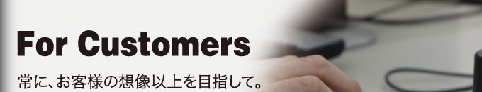 常に、お客様の想像以上を目指して