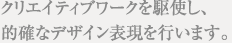 クリエイティブダークを駆使し、的確なデザイン表現を行います